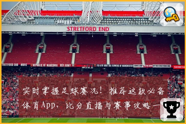 实时掌握足球赛况！推荐这款必备体育App，比分直播与赛事攻略一网打尽