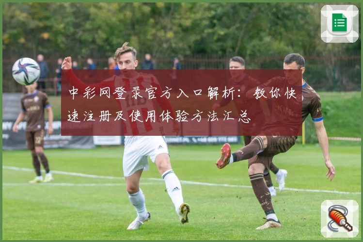 中彩网登录官方入口解析：教你快速注册及使用体验方法汇总