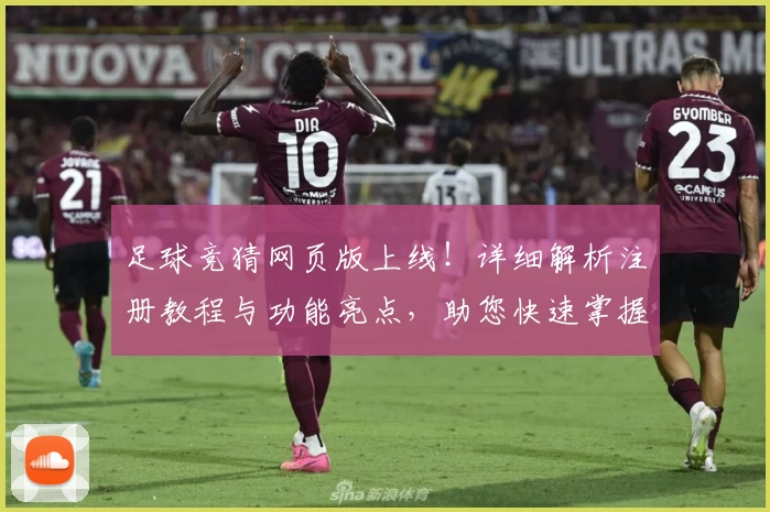 足球竞猜网页版上线！详细解析注册教程与功能亮点，助您快速掌握使用技巧