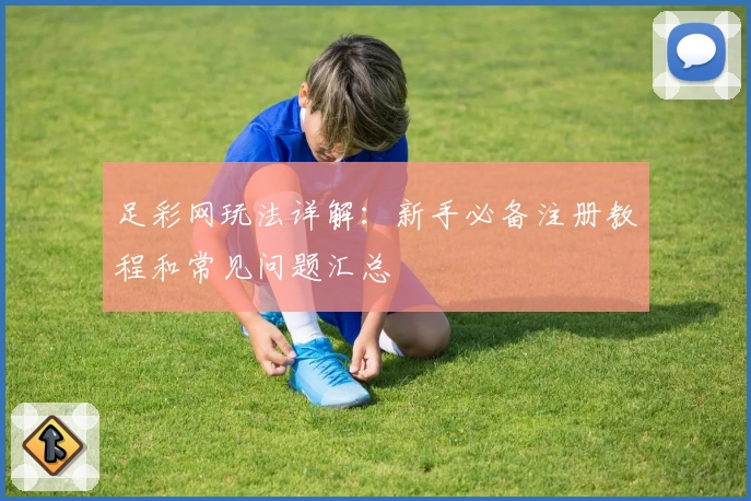 足彩网玩法详解：新手必备注册教程和常见问题汇总