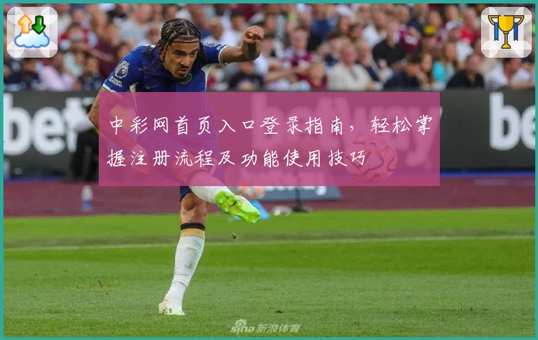 中彩网首页入口登录指南，轻松掌握注册流程及功能使用技巧