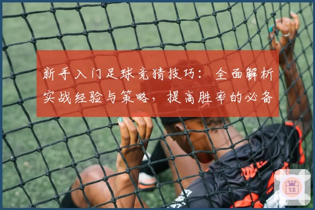 新手入门足球竞猜技巧：全面解析实战经验与策略，提高胜率的必备指南