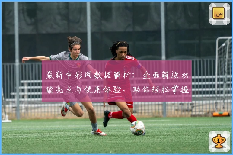 最新中彩网数据解析：全面解读功能亮点与使用体验，助你轻松掌握平台操作诀窍