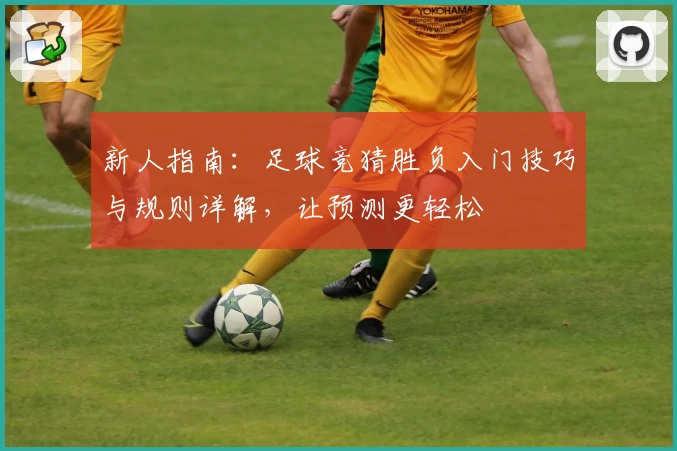 新人指南：足球竞猜胜负入门技巧与规则详解，让预测更轻松