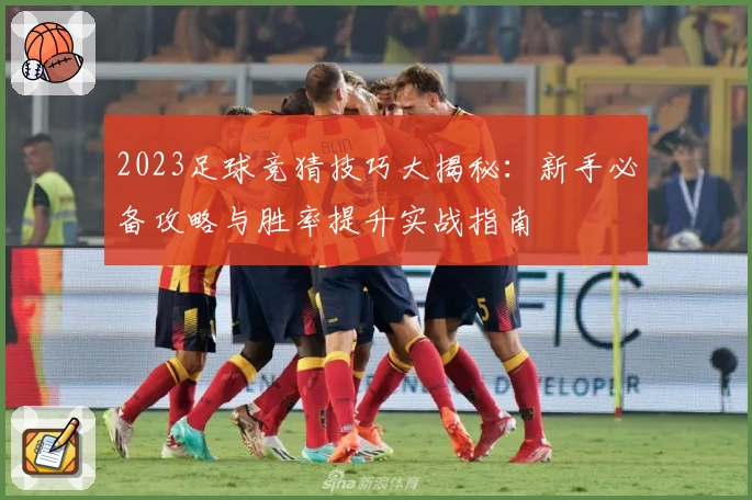 2023足球竞猜技巧大揭秘：新手必备攻略与胜率提升实战指南