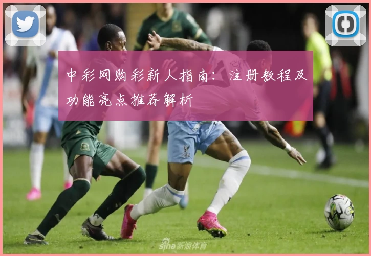 中彩网购彩新人指南：注册教程及功能亮点推荐解析