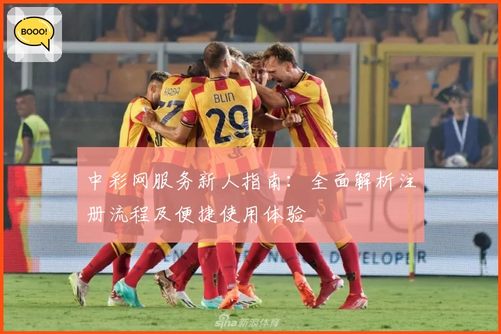 中彩网服务新人指南：全面解析注册流程及便捷使用体验