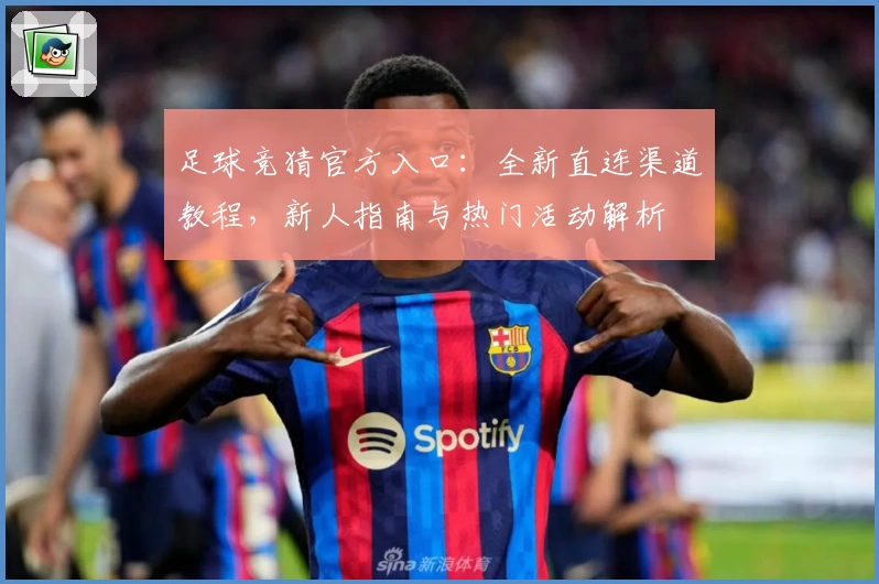 足球竞猜官方入口：全新直连渠道教程，新人指南与热门活动解析