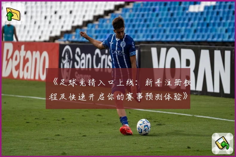 《足球竞猜入口上线：新手注册教程及快速开启你的赛事预测体验》