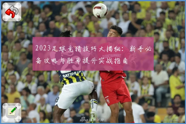 2023足球竞猜技巧大揭秘：新手必备攻略与胜率提升实战指南
