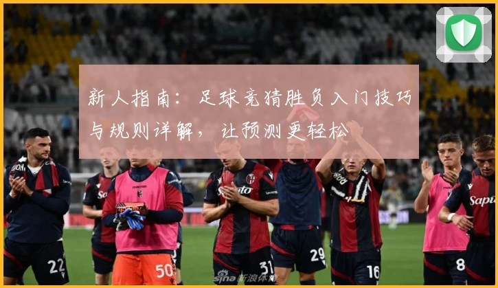 新人指南：足球竞猜胜负入门技巧与规则详解，让预测更轻松