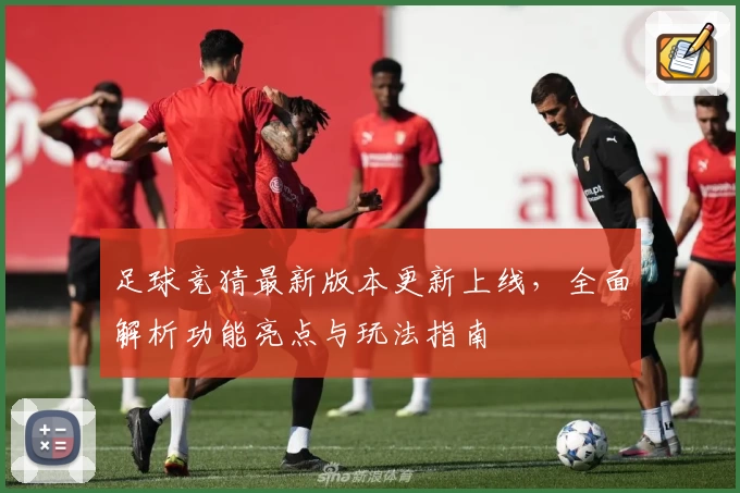 足球竞猜最新版本更新上线，全面解析功能亮点与玩法指南