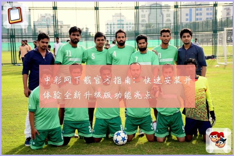 中彩网下载官方指南：快速安装并体验全新升级版功能亮点