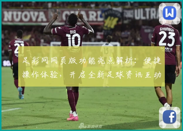 足彩网网页版功能亮点解析：便捷操作体验，开启全新足球资讯互动方式