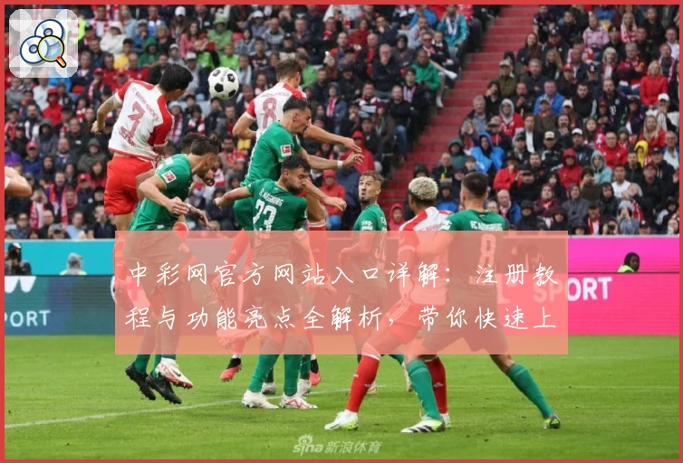 中彩网官方网站入口详解：注册教程与功能亮点全解析，带你快速上手