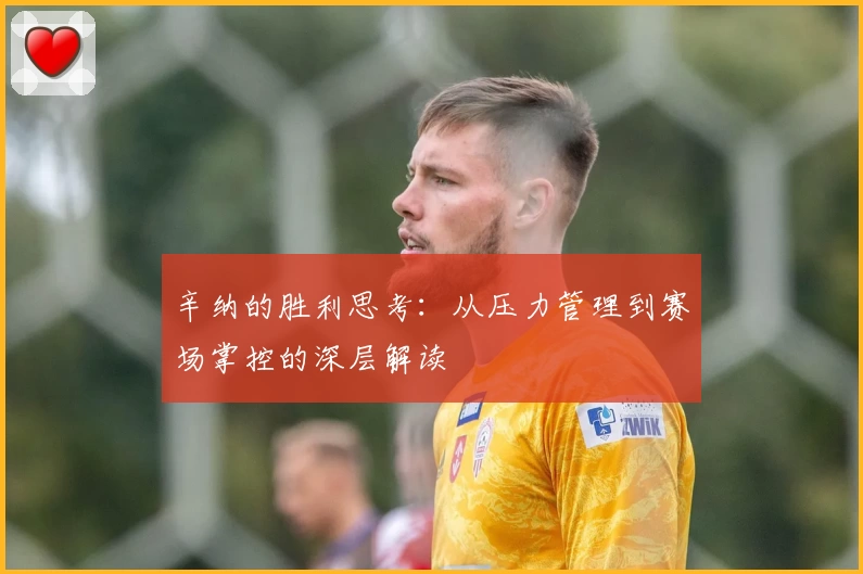 辛纳的胜利思考:从压力管理到赛场掌控的深层解读