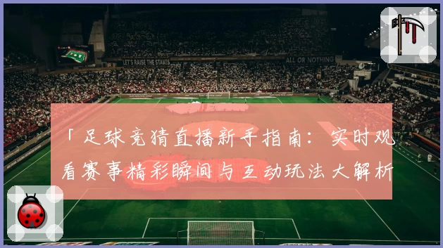 「足球竞猜直播新手指南：实时观看赛事精彩瞬间与互动玩法大解析」