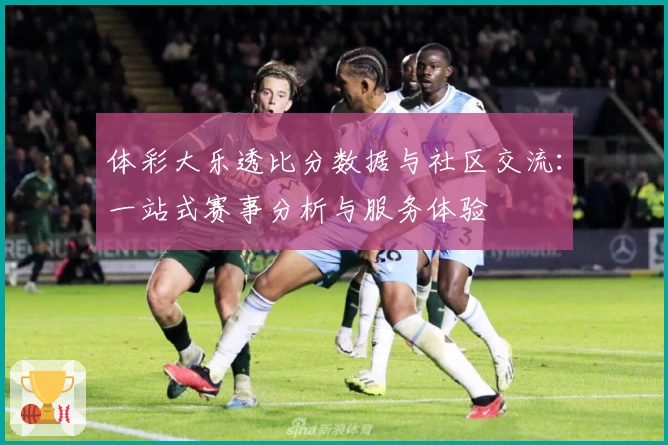 体彩大乐透比分数据与社区交流：一站式赛事分析与服务体验