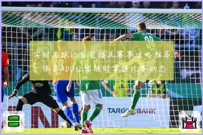 实时足球比分直播及赛事攻略推荐：体育App让你随时掌握比赛动态