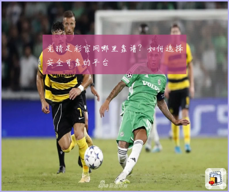 竞猜足彩官网哪里靠谱？如何选择安全可靠的平台