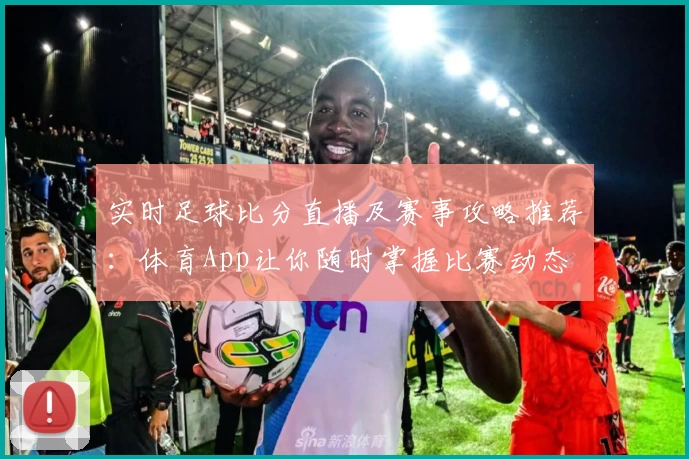 实时足球比分直播及赛事攻略推荐：体育App让你随时掌握比赛动态