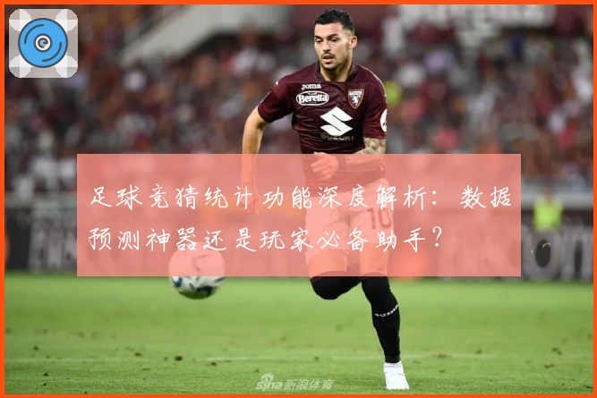 足球竞猜统计功能深度解析：数据预测神器还是玩家必备助手？