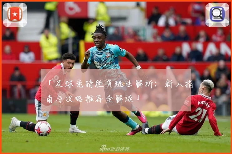 「足球竞猜胜负玩法解析:新人指南与攻略推荐全解读」