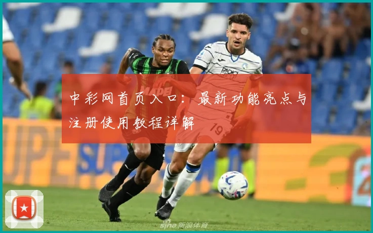 中彩网首页入口:最新功能亮点与注册使用教程详解