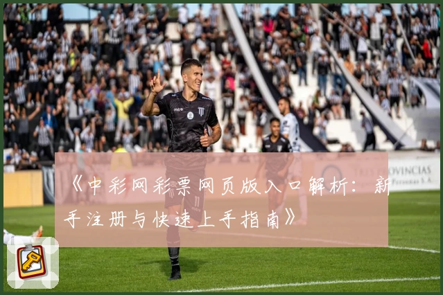 《中彩网彩票网页版入口解析：新手注册与快速上手指南》