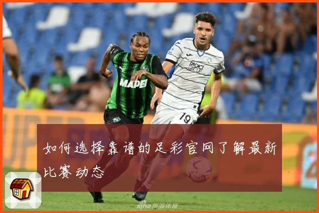 如何选择靠谱的足彩官网了解最新比赛动态