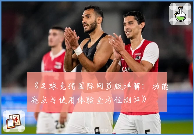 《足球竞猜国际网页版详解：功能亮点与使用体验全方位测评》