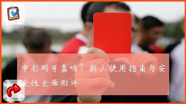 中彩网可靠吗？新人使用指南与安全性全面测评