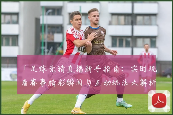 「足球竞猜直播新手指南：实时观看赛事精彩瞬间与互动玩法大解析」