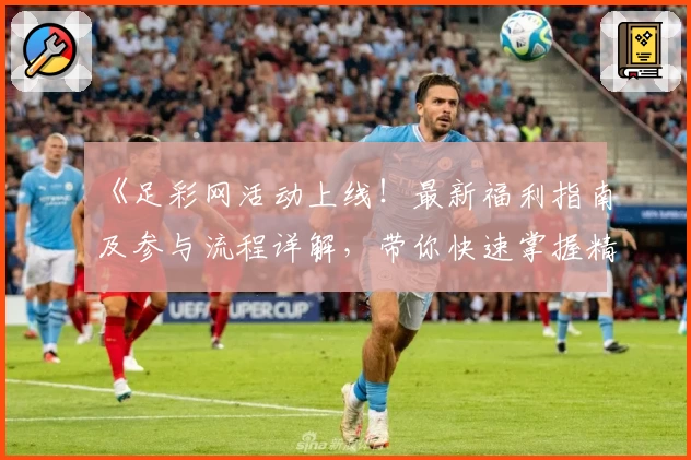《足彩网活动上线！最新福利指南及参与流程详解，带你快速掌握精彩玩法》