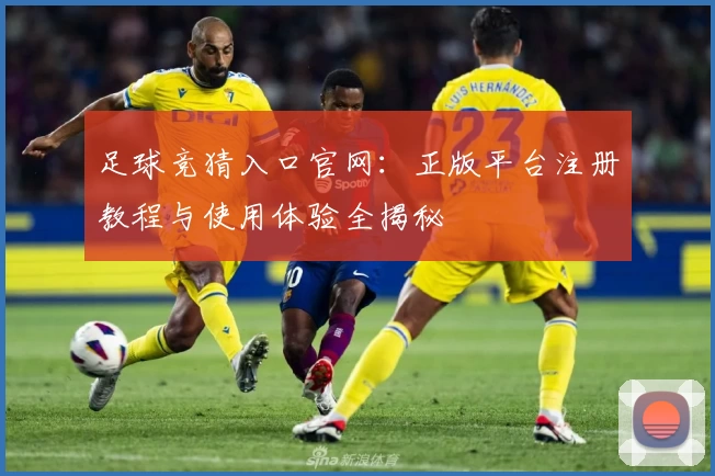 足球竞猜入口官网：正版平台注册教程与使用体验全揭秘