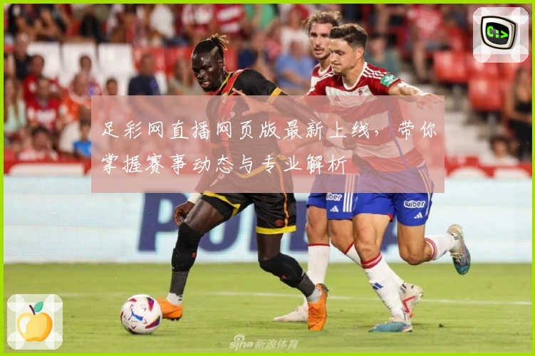足彩网直播网页版最新上线，带你掌握赛事动态与专业解析