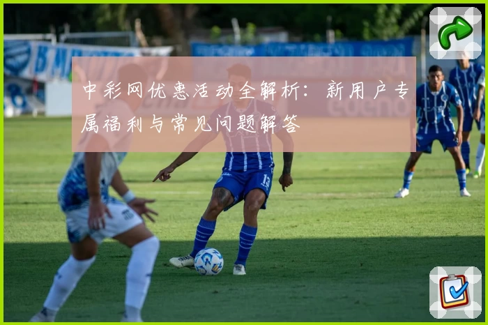 中彩网优惠活动全解析:新用户专属福利与常见问题解答