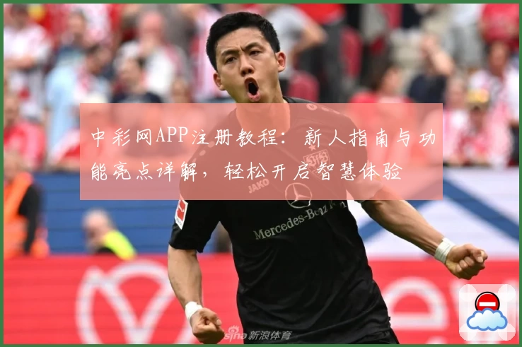 中彩网APP注册教程：新人指南与功能亮点详解，轻松开启智慧体验