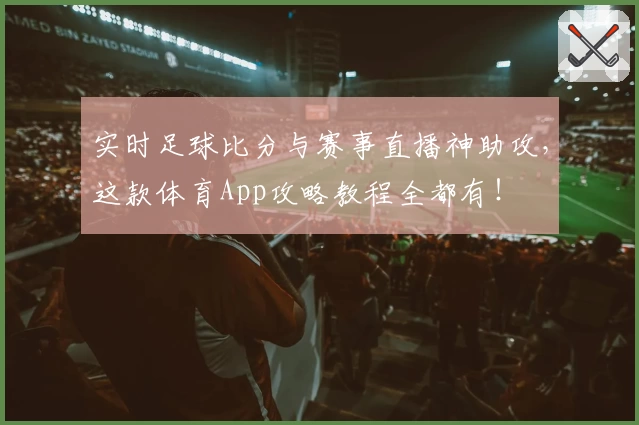 实时足球比分与赛事直播神助攻,这款体育App攻略教程全都有!