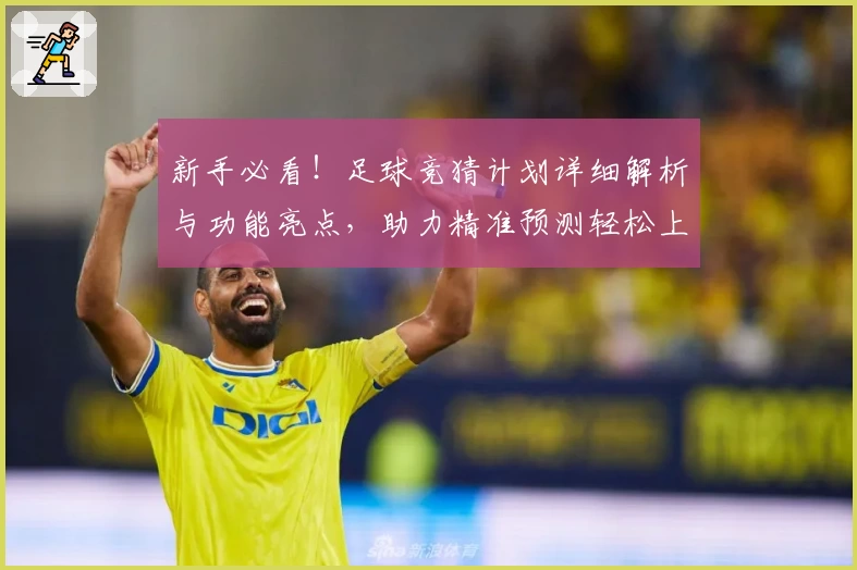 新手必看！足球竞猜计划详细解析与功能亮点，助力精准预测轻松上手