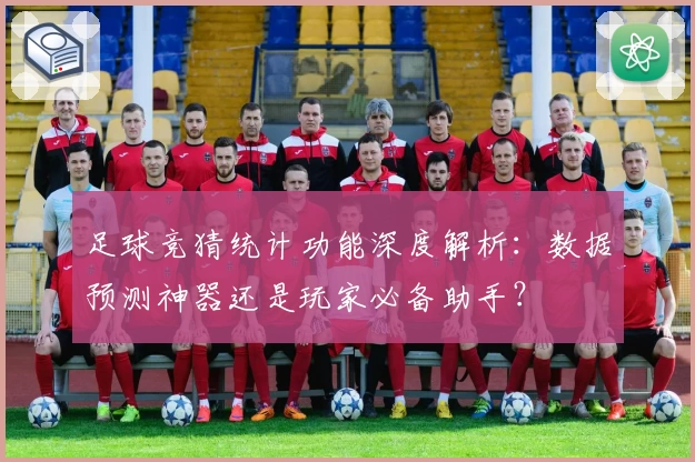 足球竞猜统计功能深度解析：数据预测神器还是玩家必备助手？