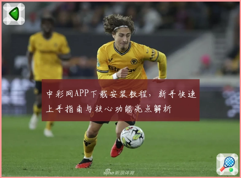 中彩网APP下载安装教程，新手快速上手指南与核心功能亮点解析