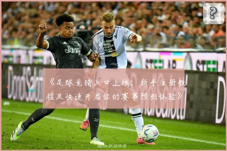 《足球竞猜入口上线：新手注册教程及快速开启你的赛事预测体验》