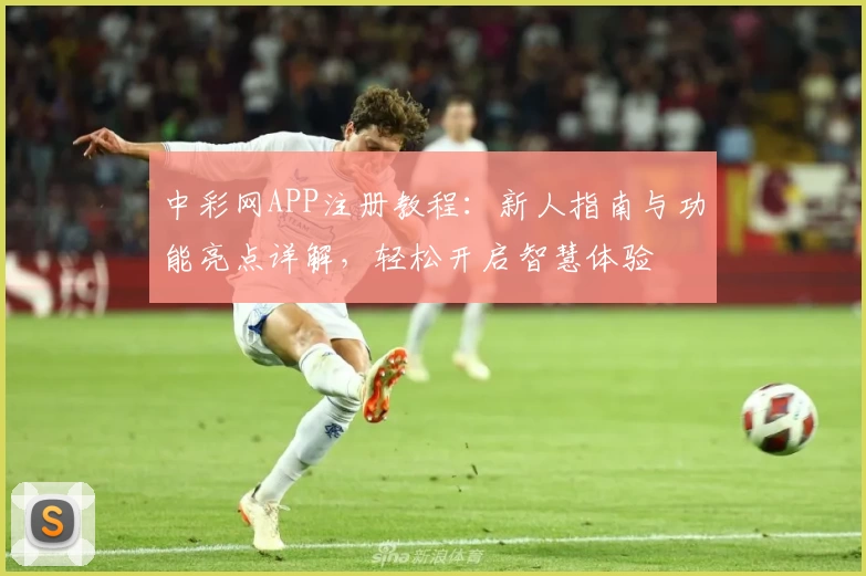 中彩网APP注册教程：新人指南与功能亮点详解，轻松开启智慧体验